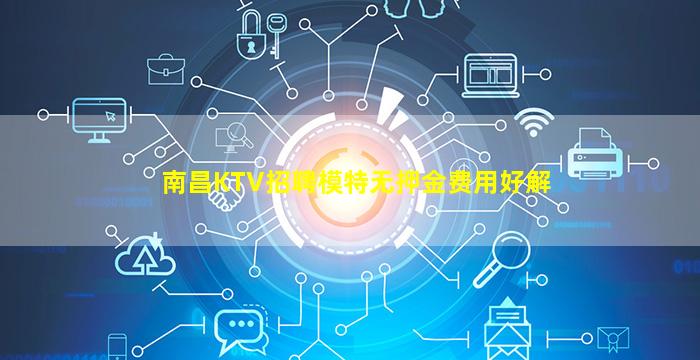 南昌KTV招聘模特无押金费用好解